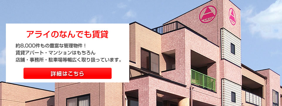 アライのなんでも賃貸　約8,000件もの豊富な管理物件！賃貸アパート・マンションはもちろん店舗・事務所・駐車場等幅広く取り扱っています。