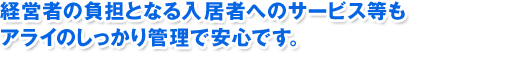 経営者の負担となる入居者へのサービス等もアライのしっかり管理で安心です。