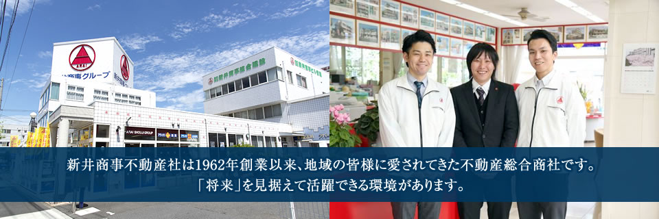 新井商事不動産社は1962年の創業依頼、地域の皆様に愛されてきた不動産総合商社です。「将来」を見据えて活躍できる環境があります。