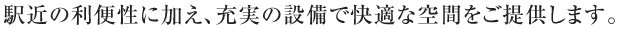 駅近の利便性に加え、充実の設備で快適な空間をご提供します。